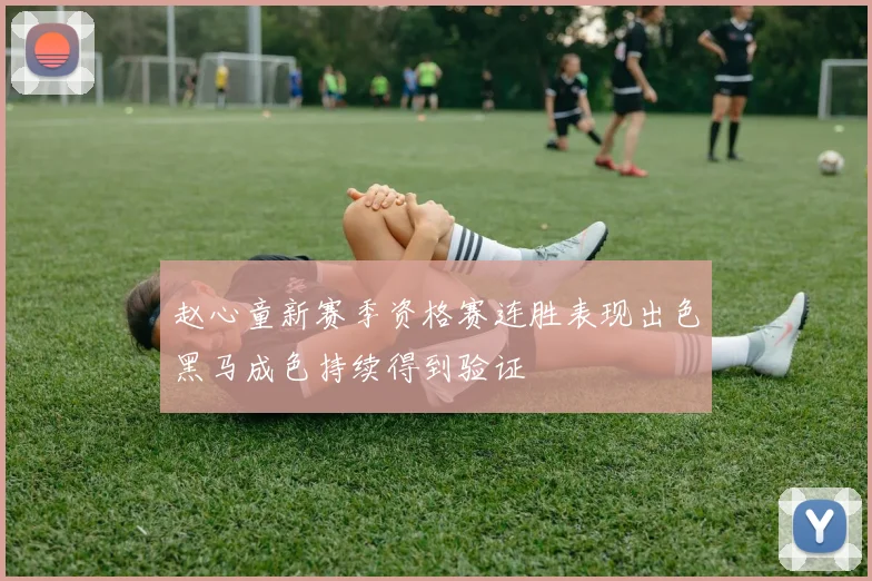 赵心童新赛季资格赛连胜表现出色黑马成色持续得到验证