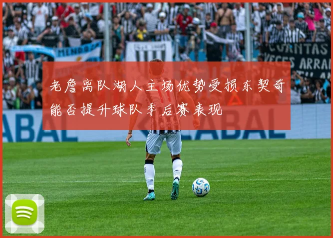 老詹离队湖人主场优势受损东契奇能否提升球队季后赛表现