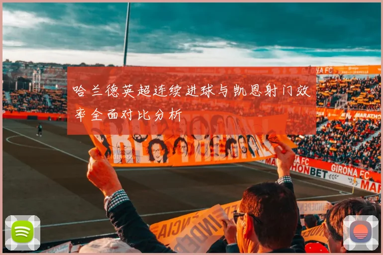 哈兰德英超连续进球与凯恩射门效率全面对比分析